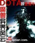《魔兽多塔之异世风云(多塔界)》（校对版全本）作者：薛定谔牛(蚕茧里的牛)